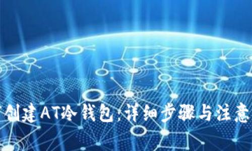 如何创建AT冷钱包：详细步骤与注意事项