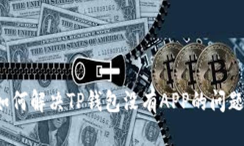 如何解决TP钱包没有APP的问题？