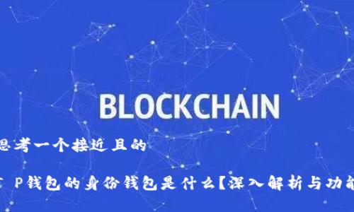 思考一个接近且的

T P钱包的身份钱包是什么？深入解析与功能
