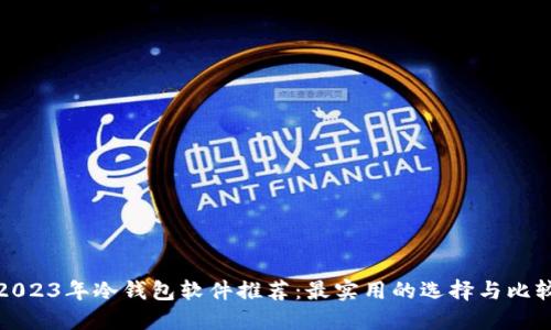 2023年冷钱包软件推荐：最实用的选择与比较