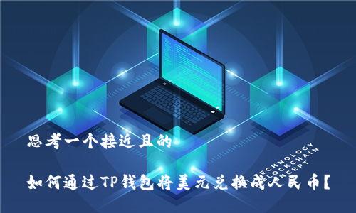 思考一个接近且的

如何通过TP钱包将美元兑换成人民币？