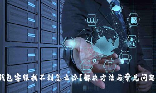 t p钱包客服找不到怎么办？解决方法与常见问题解析