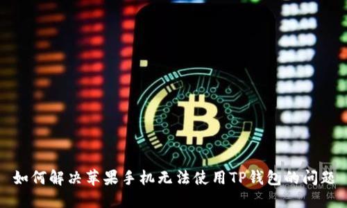 如何解决苹果手机无法使用TP钱包的问题