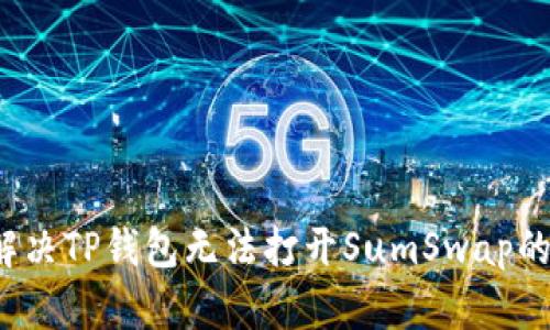 如何解决TP钱包无法打开SumSwap的问题？