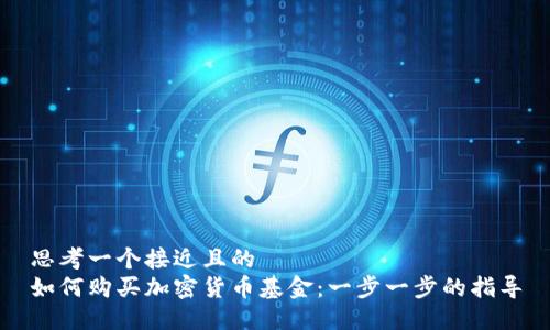 思考一个接近且的
如何购买加密货币基金：一步一步的指导