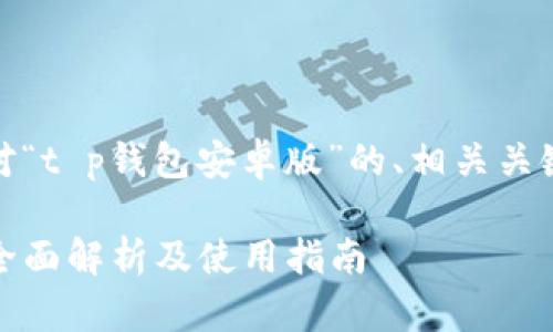 好的，下面是针对“t p钱包安卓版”的、相关关键词和内容大纲。

TP钱包安卓版：全面解析及使用指南