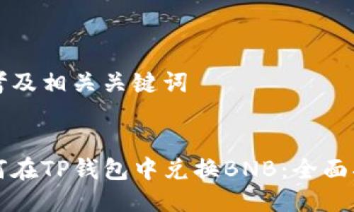 思考及相关关键词


如何在TP钱包中兑换BNB：全面指南