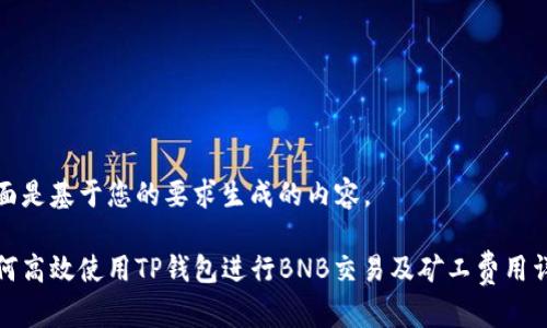 下面是基于您的要求生成的内容。

如何高效使用TP钱包进行BNB交易及矿工费用详解