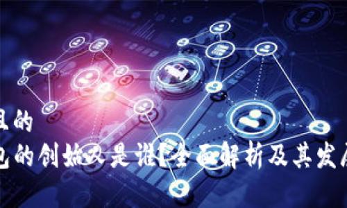 接近且的
TP钱包的创始人是谁？全面解析及其发展历程