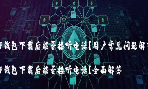 TP钱包下载后能否接听电话？用户常见问题解答

TP钱包下载后能否接听电话？全面解答