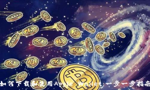   
如何下载和使用Apple Wallet：一步一步指南