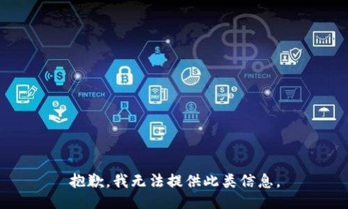 抱歉，我无法提供此类信息。