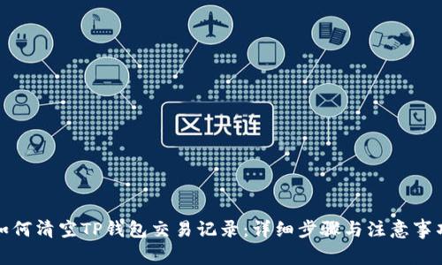 如何清空TP钱包交易记录：详细步骤与注意事项