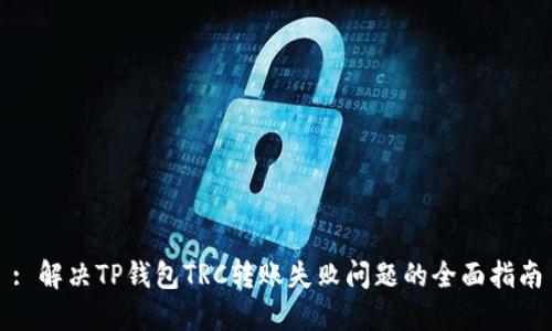 : 解决TP钱包TRC转账失败问题的全面指南