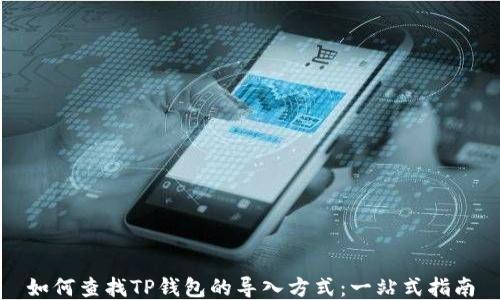 
如何查找TP钱包的导入方式：一站式指南