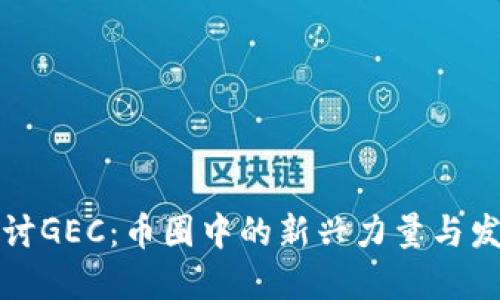 深入探讨GEC：币圈中的新兴力量与发展趋势