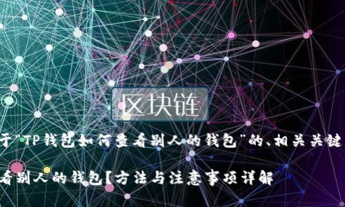 下面是一个关于“TP钱包如何查看别人的钱包”的、相关关键词和内容大纲。

TP钱包如何查看别人的钱包？方法与注意事项详解