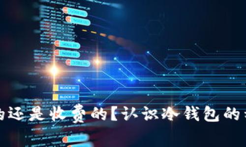冷钱包是免费的还是收费的？认识冷钱包的种类和使用成本