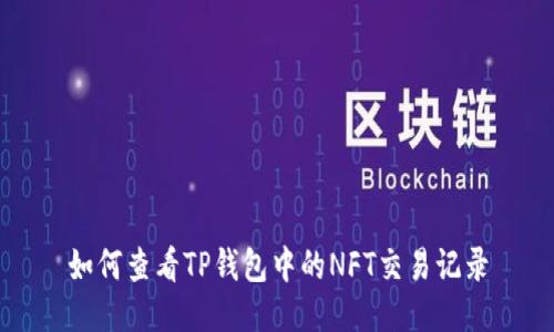 如何查看TP钱包中的NFT交易记录