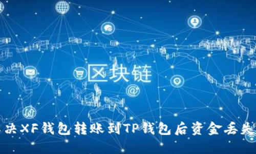 如何解决XF钱包转账到TP钱包后资金丢失的问题