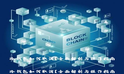
冷钱包如何取消？全面解析与操作指南


冷钱包如何取消？全面解析与操作指南