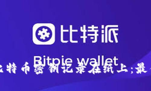 如何安全地将比特币密钥记录在纸上：最佳实践与小窍门