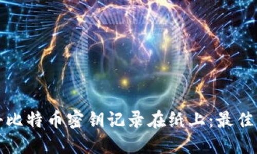 如何安全地将比特币密钥记录在纸上：最佳实践与小窍门