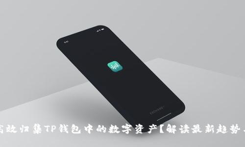 方案
如何高效归集TP钱包中的数字资产？解读最新趋势与技巧
