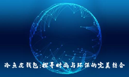 冷鱼皮钱包：探寻时尚与环保的完美结合