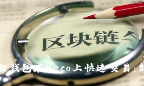 如何使用小狐狸钱包在Heco上快速交易：新手指南与技巧