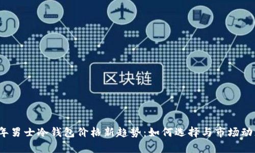 2022年男士冷钱包价格新趋势：如何选择与市场动态分析