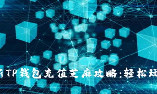 2023年最新TP钱包充值芝麻攻略：轻松玩转数字资产