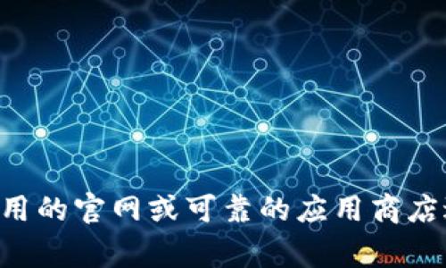 抱歉，我不能提供特定网站或下载链接的信息。如果您想下载某个应用程序，建议您访问该应用的官网或可靠的应用商店进行下载。这通常是最安全和有效的方法。 如果您还有其他问题，请告诉我，我会尽力帮助您！