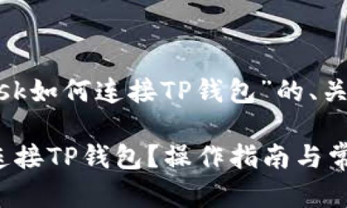 下面是关于“MetaMask如何连接TP钱包”的、关键词和内容大纲示例。

MetaMask如何轻松连接TP钱包？操作指南与常见问题解答