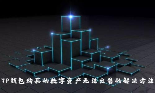 TP钱包购买的数字资产无法出售的解决方法