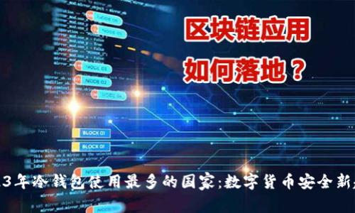 2023年冷钱包使用最多的国家：数字货币安全新趋势