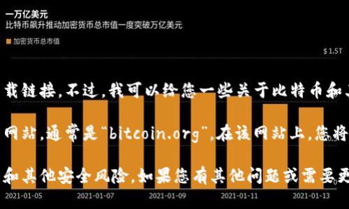 抱歉，我无法提供比特币或其他加密货币的官方下载链接。不过，我可以给您一些关于比特币和其官方下载方式的一般信息。

如需下载比特币钱包软件，建议您访问比特币官方网站，通常是“bitcoin.org”。在该网站上，您将会找到官方钱包的下载链接以及相关的安全提示。

请务必确保从官方网站下载软件，以避免钓鱼网站和其他安全风险。如果您有其他问题或需要更多信息，欢迎告诉我！