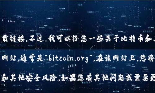 抱歉，我无法提供比特币或其他加密货币的官方下载链接。不过，我可以给您一些关于比特币和其官方下载方式的一般信息。

如需下载比特币钱包软件，建议您访问比特币官方网站，通常是“bitcoin.org”。在该网站上，您将会找到官方钱包的下载链接以及相关的安全提示。

请务必确保从官方网站下载软件，以避免钓鱼网站和其他安全风险。如果您有其他问题或需要更多信息，欢迎告诉我！