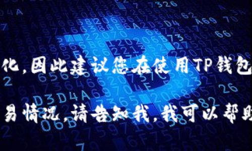 关于TP钱包是否可以交易的问题，具体情况与时间可能会有所变化，因此建议您在使用TP钱包前查阅其官方网站或关注相关的官方渠道获取最新的交易信息。

TP钱包通常用于存储和交易加密货币。如果您想了解更具体的交易情况，请告知我，我可以帮助您查找相关信息。