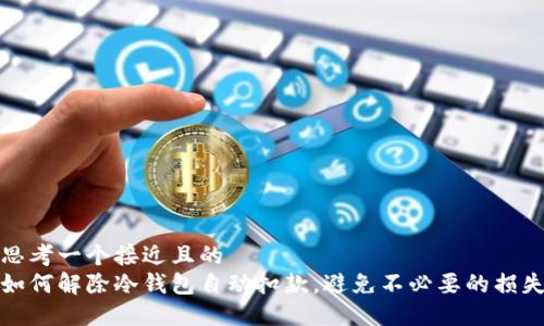 思考一个接近且的  
如何解除冷钱包自动扣款，避免不必要的损失