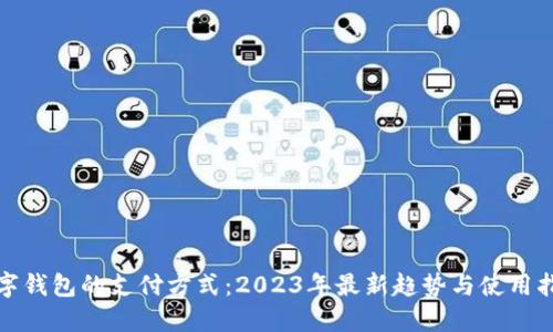 数字钱包的支付方式：2023年最新趋势与使用指南