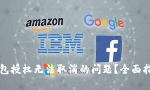 如何解决TP钱包授权无法取消的问题？全面指南与实用技巧