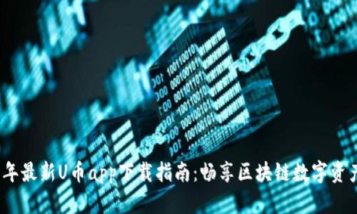 2023年最新U币app下载指南：畅享区块链数字资产时代