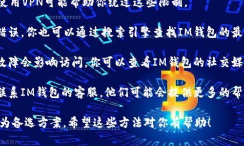 如果你遇到IM钱包官网地址打不开的问题，可以尝试以下几种解决方案：

1. **检查网络连接**：确保你设备的网络连接正常，不论是使用 Wi-Fi 还是数据流量。

2. **更换浏览器**：有时候，浏览器的缓存或设置会影响网页的加载。尝试更换浏览器，或者清除当前浏览器的缓存和Cookies。

3. **使用VPN**：在某些地区，某些网站可能会被限制访问，使用VPN可能帮助你绕过这些限制。

4. **检查官网地址**：确保输入的网址正确，确认没有拼写错误。你也可以通过搜索引擎查找IM钱包的最新官网链接。

5. **访问社交媒体或者社区**：有时候，官网的维护或临时故障会影响访问。你可以查看IM钱包的社交媒体账号或相关社区（如Discord、Telegram等）获取最新消息。

6. **联系客服**：如果以上方法都无法解决问题，可以尝试联系IM钱包的客服，他们可能会提供更多的帮助。

如果这个问题频繁发生，可能需要考虑使用其他数字钱包作为备选方案。希望这些方法对你有帮助！