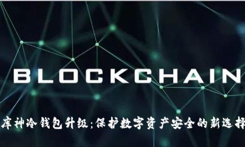 库神冷钱包升级：保护数字资产安全的新选择
