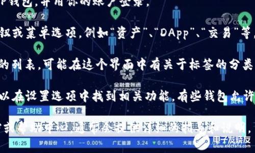 在TP钱包（TokenPocket）中，标签通常指的是钱包界面中的不同分类或导航选项。具体位置和名称可能因版本更新而有所变化，但一般情况下，你可以按照以下步骤找到标签：

1. **打开TP钱包应用**：确保你已经下载并安装了最新版本的TP钱包，并用你的账户登录。

2. **主界面查看**：在钱包的主界面上，通常会有几个主要的按钮或菜单选项，例如“资产”、“DApp”、“交易”等。在这些选项中，有时会出现标签的设置。

3. **查看资产管理**：点击“资产”选项，可以看到不同数字资产的列表，可能在这个界面中有关于标签的分类。

4. **设置或管理标签**：如果你想查看或管理你的标签，通常可以在设置选项中找到相关功能。有些钱包允许用户为不同资产创建标签，以便于管理和分类。

如果你仍然找不到相关的标签功能，建议查阅TP钱包的官方文档或帮助中心，通常会提供详细的指导和说明。