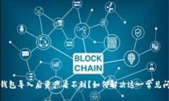 TP钱包导入后资产看不到？如何解决这一常见问题