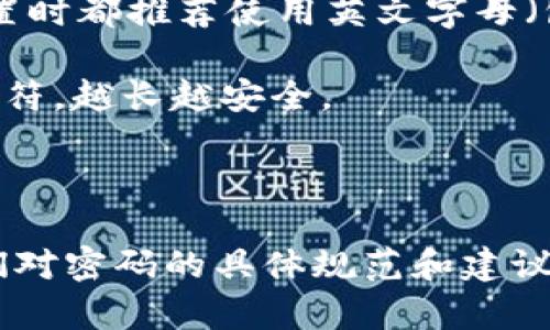 在设置TP钱包的密码时，通常需要根据平台的安全要求来设置密码。一般来说，良好的安全实践是使用包括字母、数字及特殊字符的组合，以增强密码的强度和安全性。

以下是一些一般建议：

1. **使用字母、数字和特殊字符**：大多数钱包和在线服务在密码设置时都推荐使用英文字母（包括大写和小写）、数字和特殊字符（如！@#$%^
                            </div>
                            
                        </div>
                    </div>
                    <div class=