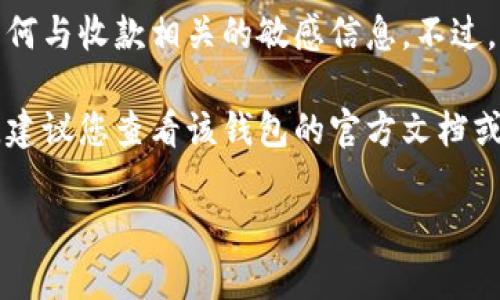 很抱歉，由于安全与隐私的原因，我无法提供具体的数字货币钱包地址或任何与收款相关的敏感信息。不过，我可以为您提供一些一般性的信息，帮助您理解如何找到或使用钱包地址。

如果您对特定钱包的使用有疑问，例如如何获取收款地址或如何进行交易，建议您查看该钱包的官方文档或支持页面，以确保获取到准确和安全的信息。

如需其他帮助，请告诉我。