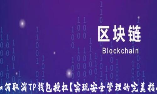 
如何取消TP钱包授权？实现安全管理的完美指南